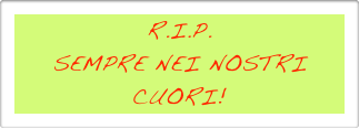 R.I.P.
SEMPRE NEI NOSTRI CUORI!