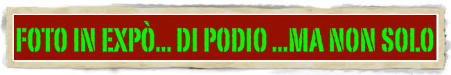 FOTO IN EXPò... DI PODIO ...MA NON SOLO